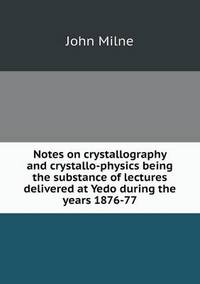 Book Cover for Notes on Crystallography and Crystallo-Physics Being the Substance of Lectures Delivered at Yedo During the Years 1876-77 by Anna Quindlen