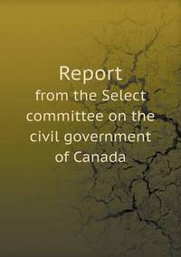 Book Cover for Report from the Select Committee on the Civil Government of Canada by Alison Salvesen, Alison Salvesen