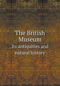 Book Cover for The British Museum Its Antiquities and Natural History by British Museum