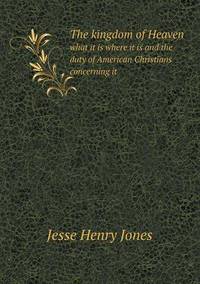 Book Cover for The Kingdom of Heaven What It Is Where It Is and the Duty of American Christians Concerning It by Alison Salvesen, Alison Salvesen