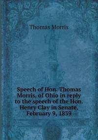 Book Cover for Speech of Hon. Thomas Morris, of Ohio in Reply to the Speech of the Hon. Henry Clay in Senate, February 9, 1839 by Jesse Russell, Ronald Cohn