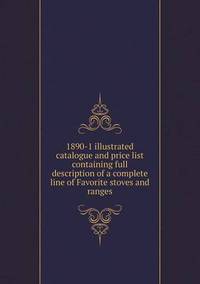 Book Cover for 1890-1 Illustrated Catalogue and Price List Containing Full Description of a Complete Line of Favorite Stoves and Ranges by Richard Bird, Stephen Robson