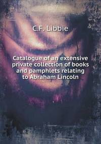 Book Cover for Catalogue of an Extensive Private Collection of Books and Pamphlets Relating to Abraham Lincoln by Kartic C Khilar, H Scott Fogler