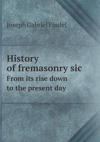 Book Cover for History of Fremasonry Sic From Its Rise Down to the Present Day by Jesse Russell, Ronald Cohn