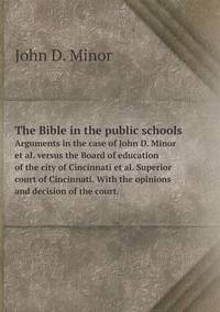 Book Cover for The Bible in the Public Schools Arguments in the Case of John D. Minor Et Al. Versus the Board of Education of the City of Cincinnati Et Al. Superior Court of Cincinnati. With the Opinions and Decisio by Alison Salvesen, Alison Salvesen