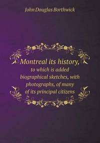 Book Cover for Montreal Its History, to Which Is Added Biographical Sketches, With Photographs, of Many of Its Principal Citizens by Alison Salvesen, Alison Salvesen