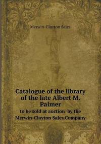 Book Cover for Catalogue of the Library of the Late Albert M. Palmer to Be Sold at Auction by the Merwin-Clayton Sales Company by Alison Salvesen, Alison Salvesen