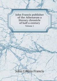 Book Cover for John Francis Publisher of the Athenæum a Literary Chronicle of Half a Century Volume 1 by Anna Quindlen
