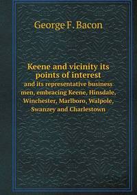 Book Cover for Keene and Vicinity Its Points of Interest and Its Representative Business Men, Embracing Keene, Hinsdale, Winchester, Marlboro, Walpole, Swanzey and Charlestown by Anna Quindlen