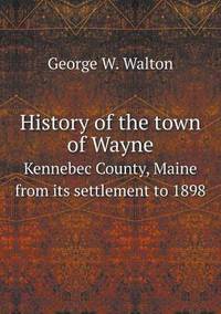 Book Cover for History of the Town of Wayne Kennebec County, Maine from Its Settlement to 1898 by Alison Salvesen, Alison Salvesen