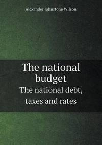 Book Cover for The National Budget The National Debt, Taxes and Rates by Alexander Johnstone Wilson