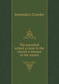 Book Cover for The Parochial School a Curse to the Church a Menace to the Nation by Jesse Russell, Ronald Cohn
