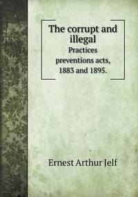 Book Cover for The Corrupt and Illegal Practices Preventions Acts, 1883 and 1895. by Kartic C Khilar, H Scott Fogler