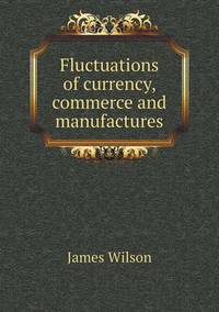 Book Cover for Fluctuations of Currency, Commerce and Manufactures by James Wilson