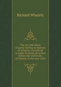 Book Cover for The Use and Abuse of Party-Feeling in Matters of Religion, Considered in Eight Sermons Preached Before the University of Oxford, in the Year 1822 by Anna George