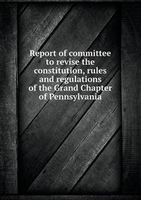 Book Cover for Report of Committee to Revise the Constitution, Rules and Regulations of the Grand Chapter of Pennsylvania by Jesse Russell, Ronald Cohn