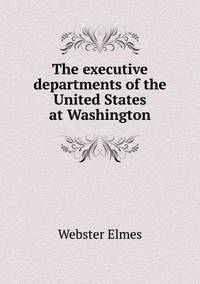 Book Cover for The Executive Departments of the United States at Washington by Anna George