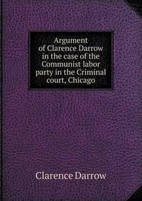 Book Cover for Argument of Clarence Darrow in the Case of the Communist Labor Party in the Criminal Court, Chicago by Pam Brown