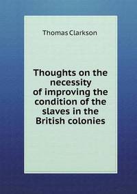 Book Cover for Thoughts on the Necessity of Improving the Condition of the Slaves in the British Colonies by Anna Quindlen