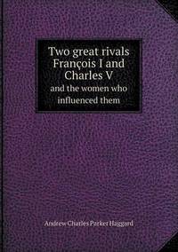 Book Cover for Two Great Rivals Francois I and Charles V and the Women Who Influenced Them by Ewa LajerBurcharth, Städelschule Frankfurt am Main