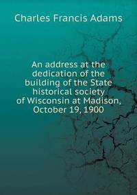 Book Cover for An Address at the Dedication of the Building of the State Historical Society of Wisconsin at Madison, October 19, 1900 by Jesse Russell, Ronald Cohn