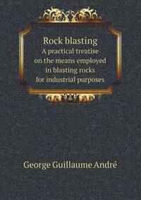 Book Cover for Rock Blasting a Practical Treatise on the Means Employed in Blasting Rocks for Industrial Purposes by Anna George