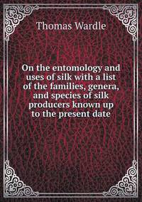 Book Cover for On the Entomology and Uses of Silk With a List of the Families, Genera, and Species of Silk Producers Known Up to the Present Date by Anna George