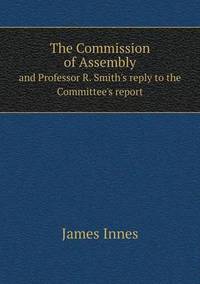 Book Cover for The Commission of Assembly and Professor R. Smith's Reply to the Committee's Report by James Innes
