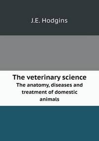 Book Cover for The Veterinary Science The Anatomy, Diseases and Treatment of Domestic Animals by Anna George