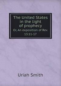 Book Cover for The United States in the Light of Prophecy Or, An Exposition of Rev. 13 by Anna George
