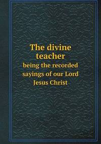 Book Cover for The Divine Teacher Being the Recorded Sayings of Our Lord Jesus Christ by Jesse Russell, Ronald Cohn