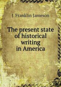 Book Cover for The Present State of Historical Writing in America by Anna George