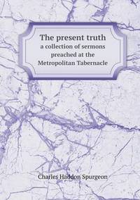 Book Cover for The Present Truth a Collection of Sermons Preached at the Metropolitan Tabernacle by Anna George