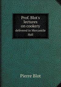 Book Cover for Prof. Blot's Lectures on Cookery Delivered in Mercantile Hall by Anna Quindlen