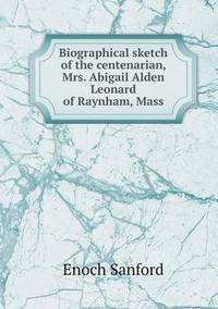 Book Cover for Biographical Sketch of the Centenarian, Mrs. Abigail Alden Leonard of Raynham, Mass by Anna Quindlen
