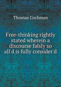 Book Cover for Free-Thinking Rightly Stated Wherein a Discourse Falsly So All'd Is Fully Consider'd by Pam Brown