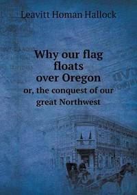Book Cover for Why Our Flag Floats Over Oregon or, the Conquest of Our Great Northwest by Anna Quindlen