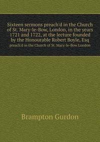 Book Cover for Sixteen Sermons Preach'd in the Church of St. Mary-Le-Bow, London, in the Years 1721 and 1722, at the Lecture Founded by the Honourable Robert Boyle, Esq Preach'd in the Church of St. Mary-Le-Bow Lond by Anna Quindlen