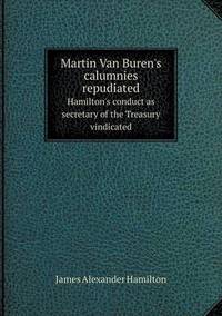 Book Cover for Martin Van Buren's Calumnies Repudiated Hamilton's Conduct as Secretary of the Treasury Vindicated by Jesse Russell, Ronald Cohn
