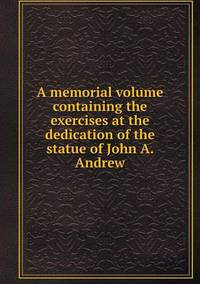 Book Cover for A Memorial Volume Containing the Exercises at the Dedication of the Statue of John A. Andrew by Anna George