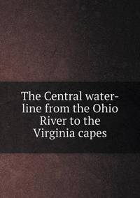 Book Cover for The Central Water-Line from the Ohio River to the Virginia Capes by Pam Brown