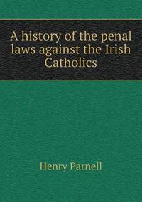 Book Cover for A History of the Penal Laws Against the Irish Catholics by Anna Quindlen