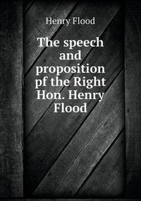 Book Cover for The Speech and Proposition Pf the Right Hon. Henry Flood by Anna George