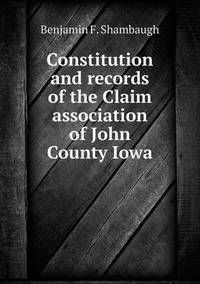 Book Cover for Constitution and Records of the Claim Association of John County Iowa by Benjamin Franklin Shambaugh