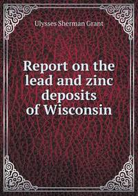 Book Cover for Report on the Lead and Zinc Deposits of Wisconsin by Anna George