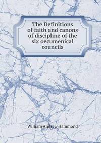 Book Cover for The Definitions of Faith and Canons of Discipline of the Six Oecumenical Councils by Anna George