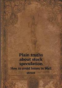 Book Cover for Plain Truths About Stock Speculation How to Avoid Losses in Wall Street by Jesse Russell, Ronald Cohn
