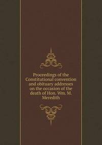 Book Cover for Proceedings of the Constitutional Convention and Obituary Addresses on the Occasion of the Death of Hon. Wm. M. Meredith by Jesse Russell, Ronald Cohn