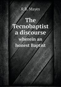 Book Cover for The Tecnobaptist a Discourse Wherein an Honest Baptist by Ajayakumar K, Ajayakumar Ke