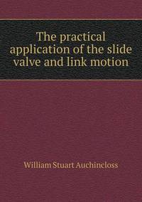 Book Cover for The Practical Application of the Slide Valve and Link Motion by Anna George
